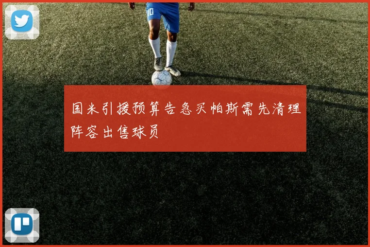 国米引援预算告急买帕斯需先清理阵容出售球员