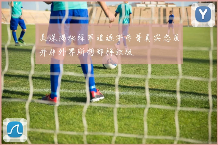 美媒揭秘绿军追逐字母哥真实态度并非外界所想那样积极