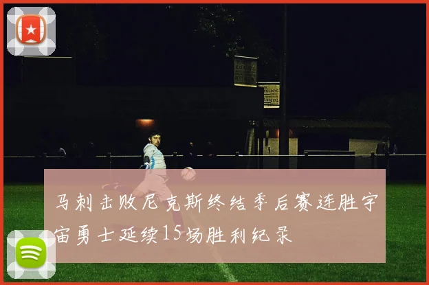 马刺击败尼克斯终结季后赛连胜宇宙勇士延续15场胜利纪录